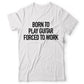 Born To Play Forced to Work - T-shirt