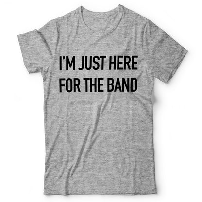 I’m Here For The Band - T-shirt